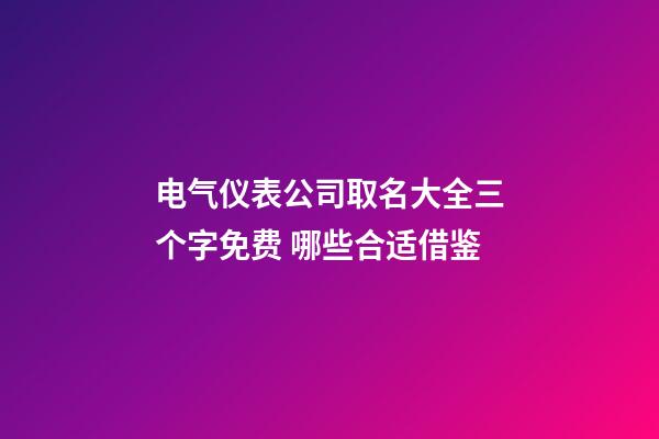 电气仪表公司取名大全三个字免费 哪些合适借鉴-第1张-公司起名-玄机派